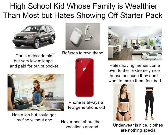High school kid whose family is wealthier than most but hates showing off starter pack